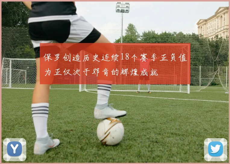保罗创造历史连续18个赛季正负值为正仅次于邓肯的辉煌成就