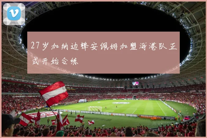 27岁加纳边锋安佩姆加盟海港队正式开始合练