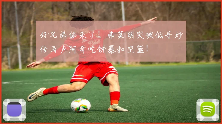 好兄弟你来了！弗莱明突破低手妙传马卢阿奇吃饼暴扣空篮！