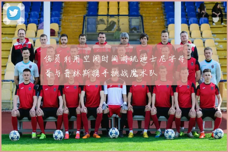 伤员利用空闲时间游玩迪士尼字母哥与普林斯携手挑战魔术队