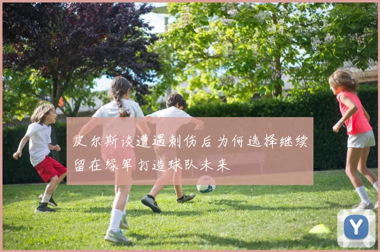 皮尔斯谈遭遇刺伤后为何选择继续留在绿军打造球队未来