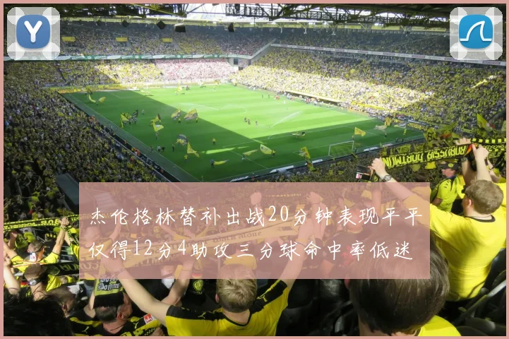 杰伦格林替补出战20分钟表现平平仅得12分4助攻三分球命中率低迷