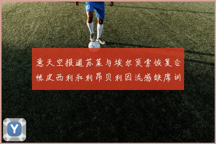 意天空报道苏莱与埃尔莫索恢复合练皮西利和利昂贝利因流感缺席训练