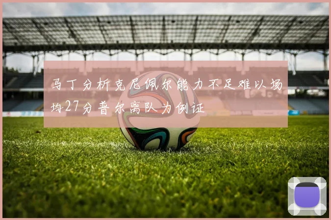 马丁分析克尼佩尔能力不足难以场均27分普尔离队为例证