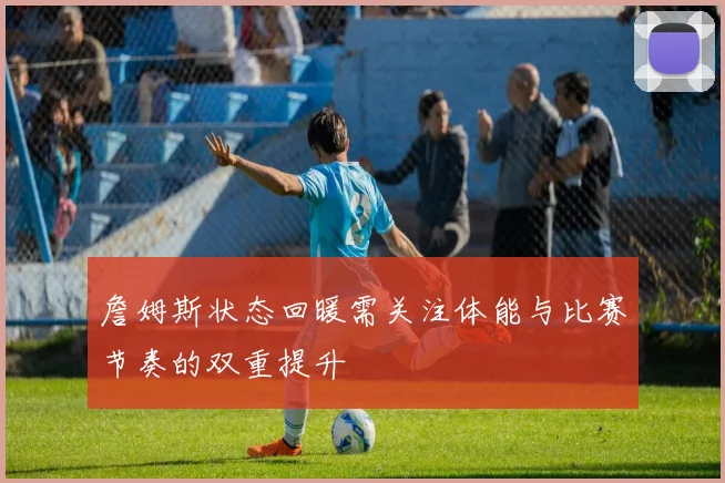 詹姆斯状态回暖需关注体能与比赛节奏的双重提升