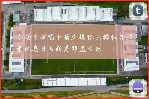 小杨将演唱会前夕媒体人揭秘开拓者休息日与新秀整蛊活动