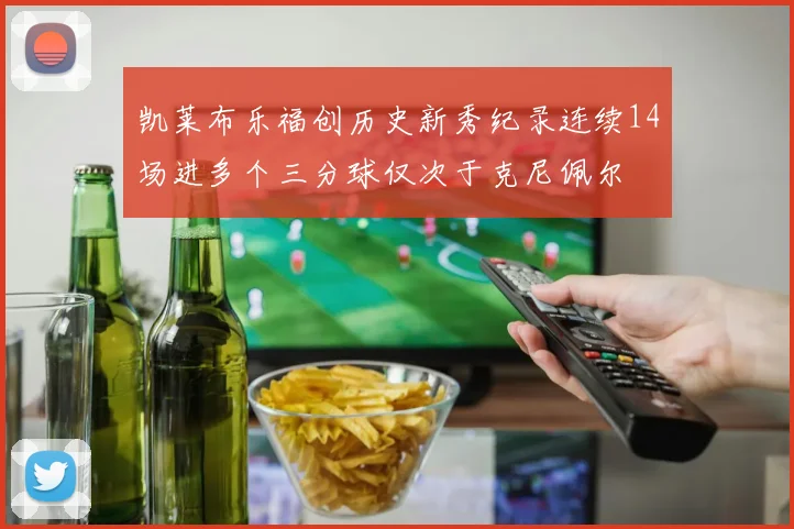 凯莱布乐福创历史新秀纪录连续14场进多个三分球仅次于克尼佩尔