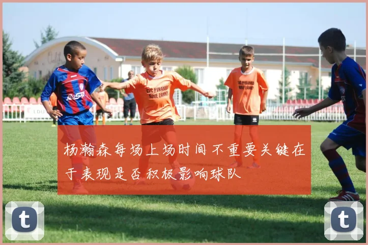 杨瀚森每场上场时间不重要关键在于表现是否积极影响球队