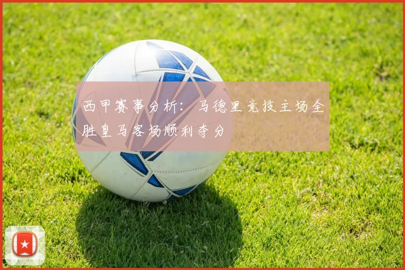西甲赛事分析：马德里竞技主场全胜皇马客场顺利夺分