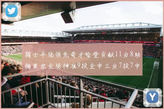骑士半场领先奇才哈登贡献11分8助梅里尔全场神准9投全中三分7投7中