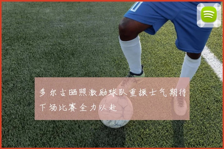 多尔古晒照激励球队重振士气期待下场比赛全力以赴