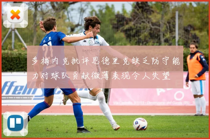 多梅内克批评恩德里克缺乏防守能力对球队贡献微薄表现令人失望