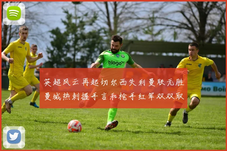英超风云再起切尔西失利曼联无胜曼城热刺握手言和枪手红军双双取胜