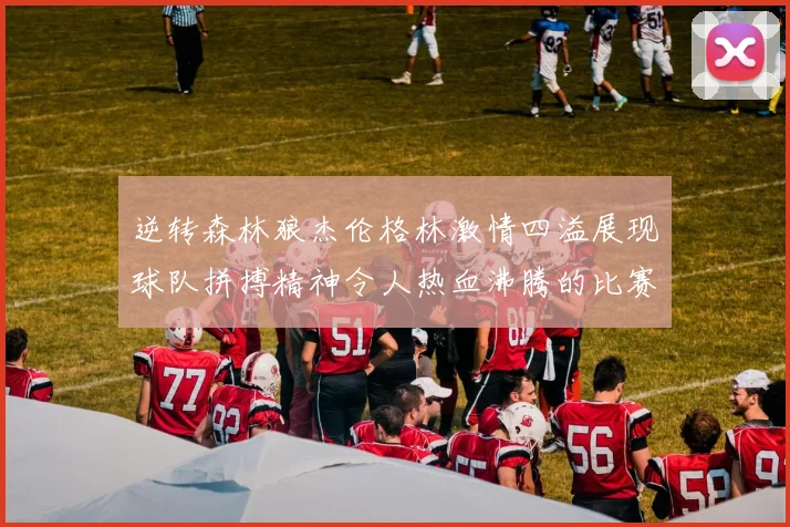 逆转森林狼杰伦格林激情四溢展现球队拼搏精神令人热血沸腾的比赛回顾