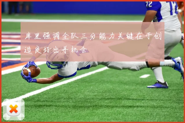 库里强调全队三分能力关键在于创造良好出手机会