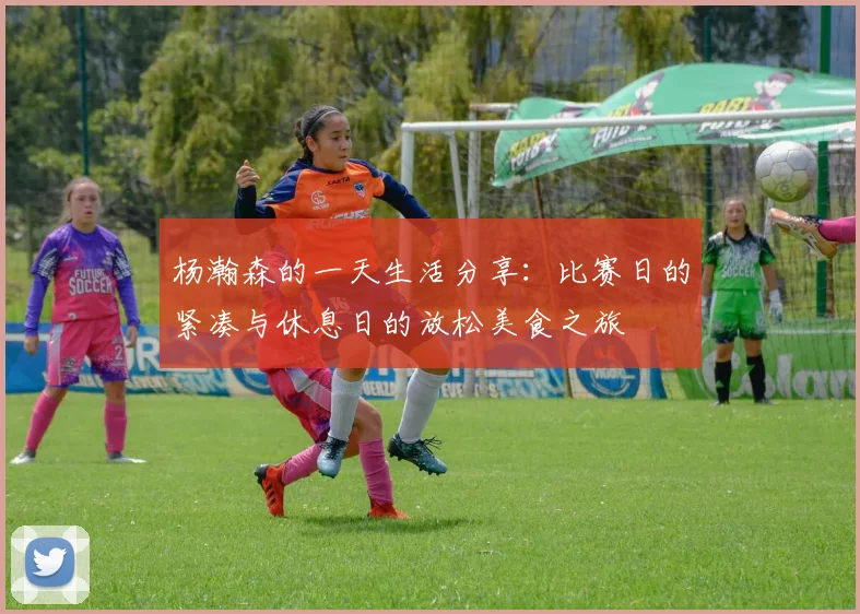 杨瀚森的一天生活分享：比赛日的紧凑与休息日的放松美食之旅