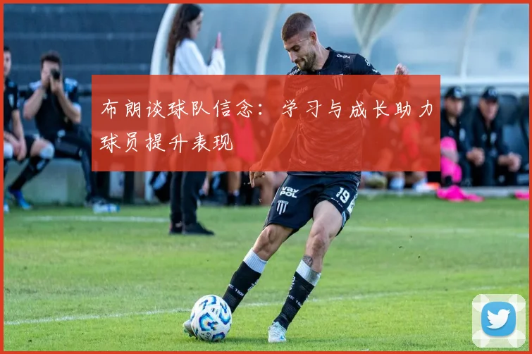 布朗谈球队信念：学习与成长助力球员提升表现