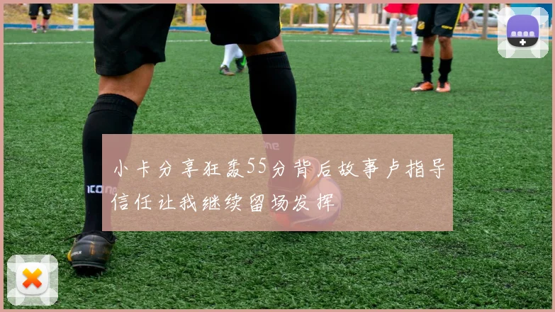 小卡分享狂轰55分背后故事卢指导信任让我继续留场发挥