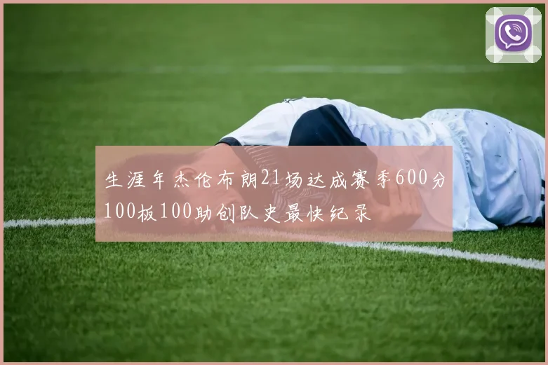 生涯年杰伦布朗21场达成赛季600分100板100助创队史最快纪录
