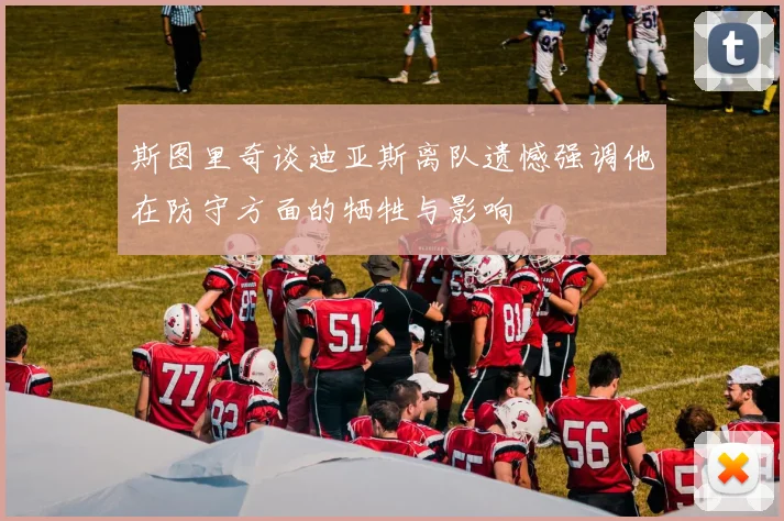 斯图里奇谈迪亚斯离队遗憾强调他在防守方面的牺牲与影响