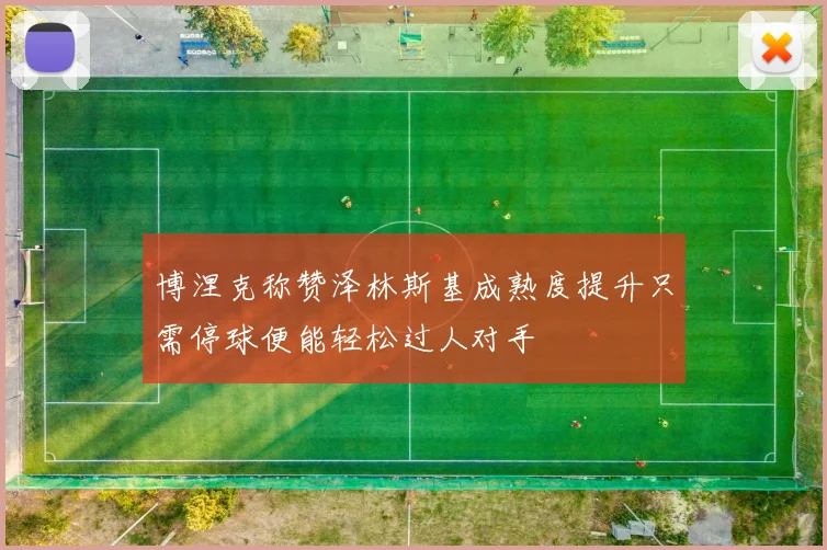 博涅克称赞泽林斯基成熟度提升只需停球便能轻松过人对手